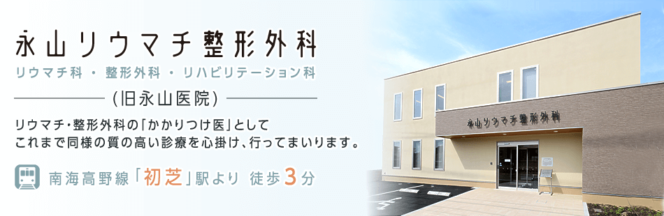 堺市東区日置荘西町、リウマチ科・整形外科・リハビリテーション科の「永山リウマチ整形外科(現永山医院)」です。リウマチ・整形外科の「かかりつけ医」としてこれまで同様の質の高い診療を心掛け、行ってまいります。南海高野線「初芝」駅より徒歩3分です。
